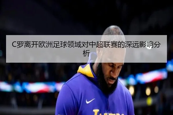 C罗离开欧洲足球领域对中超联赛的深远影响分析