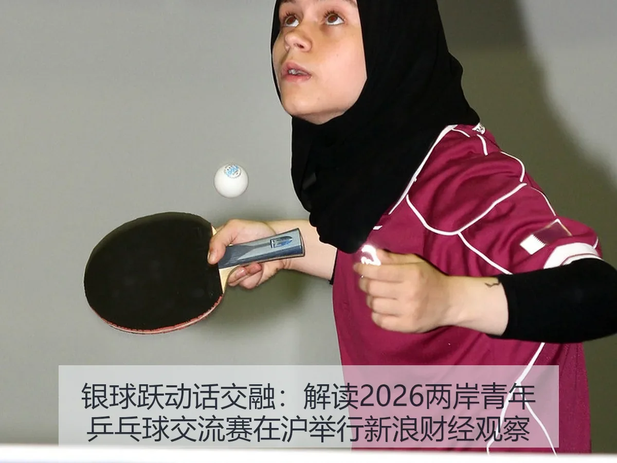 银球跃动话交融：解读2026两岸青年乒乓球交流赛在沪举行观察